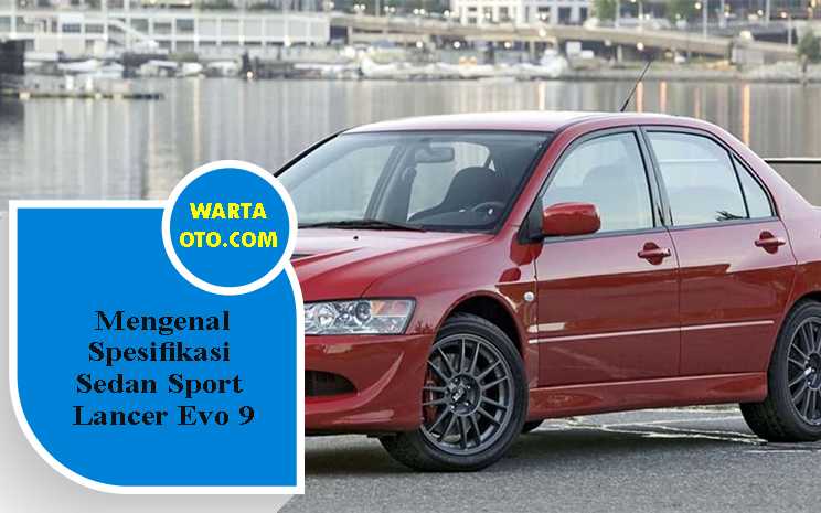 Mengenal Spesifikasi Sedan Sport Lancer Evo 9 | Warta OTO