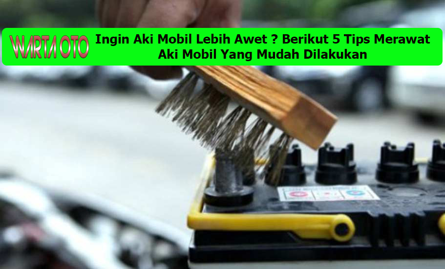 5 Tips Merawat Aki Mobil Yang Mudah Dilakukan | Warta OTO