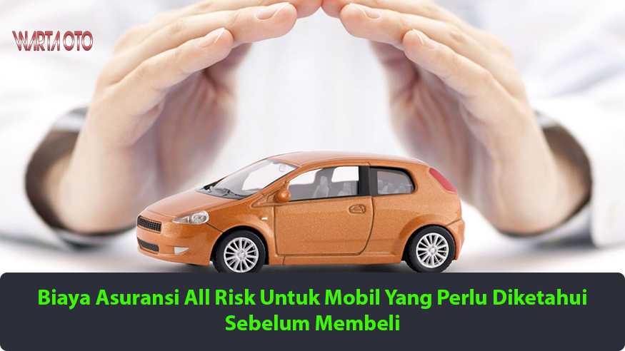 Biaya Asuransi All Risk Mobil Yang Penting Sebelum Membeli Warta OTO