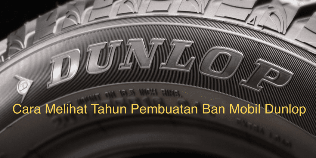 Cara Melihat Tahun Pembuatan Ban Mobil Dunlop Homecare