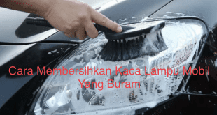 Cara Membersihkan Kaca Lampu Mobil Yang Buram