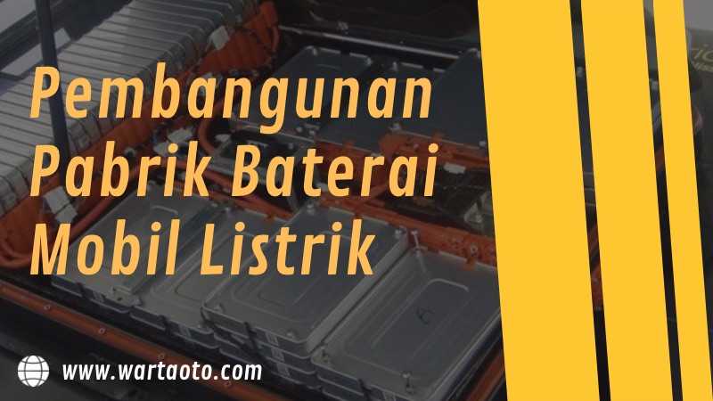 Pembangunan Pabrik Baterai Mobil Listrik | Warta OTO