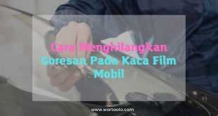 Cara Menghilangkan Goresan Pada Kaca Film Mobil