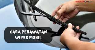 Cara Perawatan Wiper Mobil