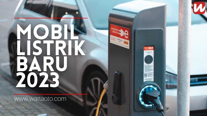 Deretan Mobil Listrik Baru 2023 Dengan Berbagai Fitur Menarik